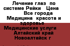 Лечение глаз  по системе Рейки › Цена ­ 300 - Все города Медицина, красота и здоровье » Медицинские услуги   . Алтайский край,Новоалтайск г.